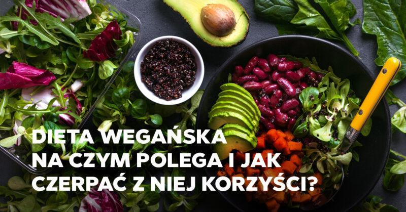 Dieta wegańska – na czym polega i jak czerpać z niej korzyści?